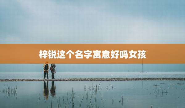 梓锐这个名字寓意好吗女孩