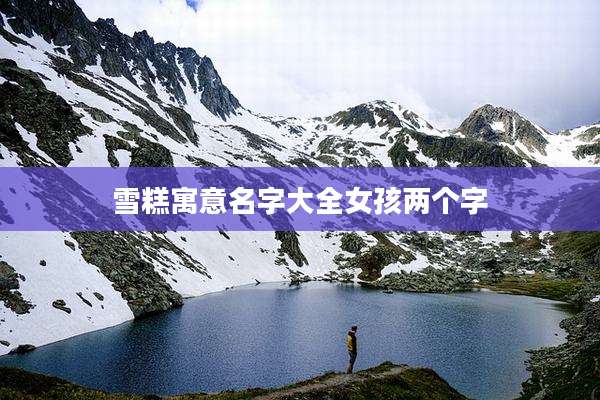 雪糕寓意名字大全女孩两个字