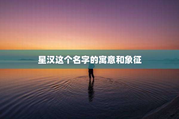 星汉这个名字的寓意和象征