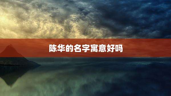 陈华的名字寓意好吗