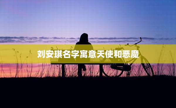 刘安琪名字寓意天使和恶魔
