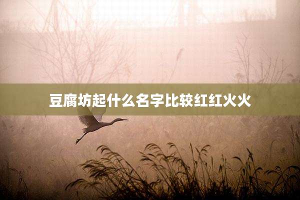 豆腐坊起什么名字比较红红火火