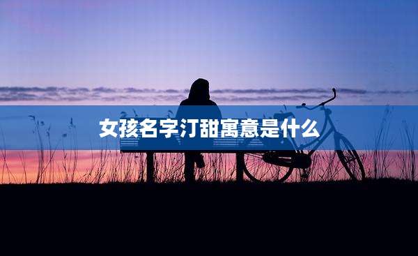 女孩名字汀甜寓意是什么