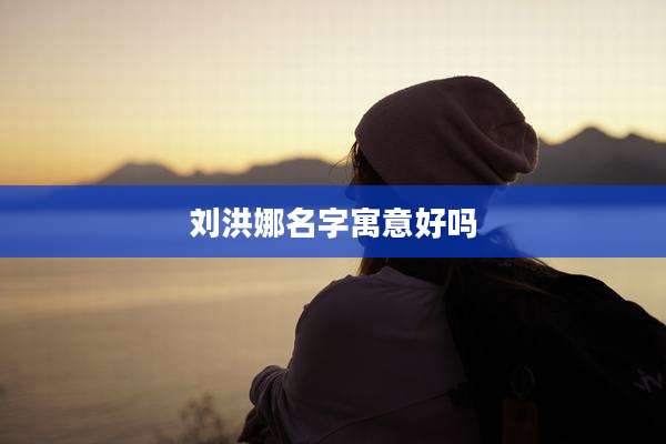 刘洪娜名字寓意好吗