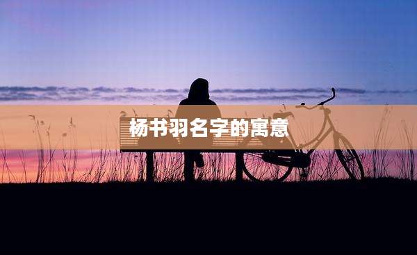 杨书羽名字的寓意