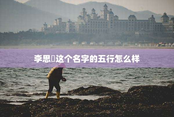 李思湉这个名字的五行怎么样