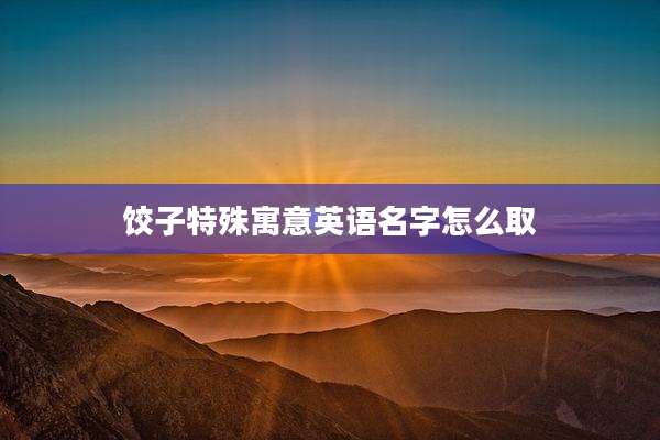 饺子特殊寓意英语名字怎么取
