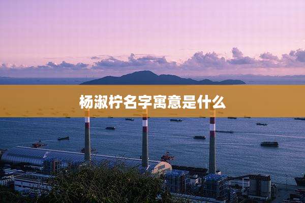 杨淑柠名字寓意是什么