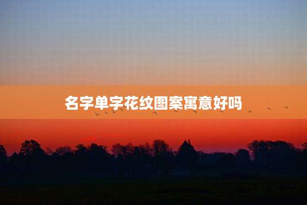 名字单字花纹图案寓意好吗