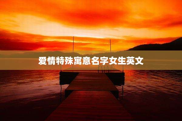 爱情特殊寓意名字女生英文