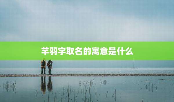 芊羽字取名的寓意是什么