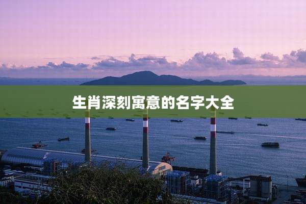 生肖深刻寓意的名字大全