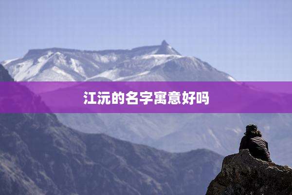 江沅的名字寓意好吗