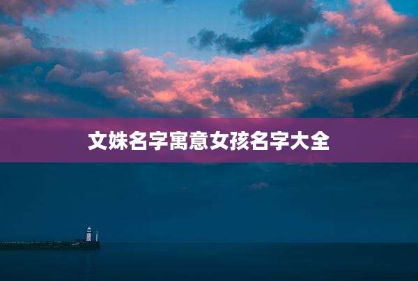 文姝名字寓意女孩名字大全