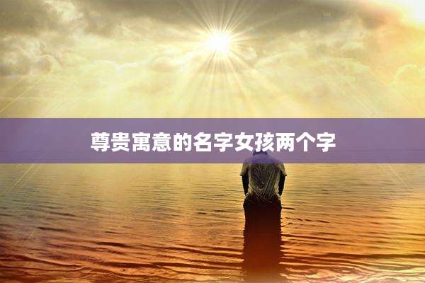 尊贵寓意的名字女孩两个字