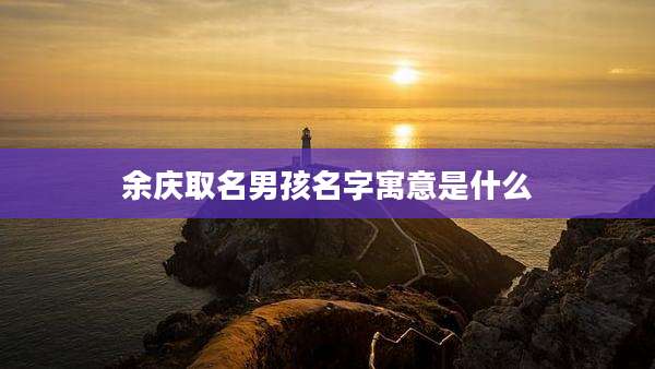 余庆取名男孩名字寓意是什么