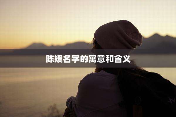 陈媛名字的寓意和含义