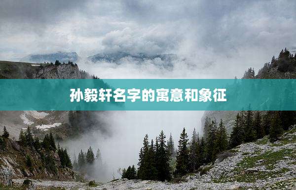 孙毅轩名字的寓意和象征