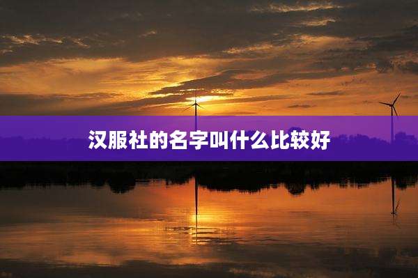 汉服社的名字叫什么比较好