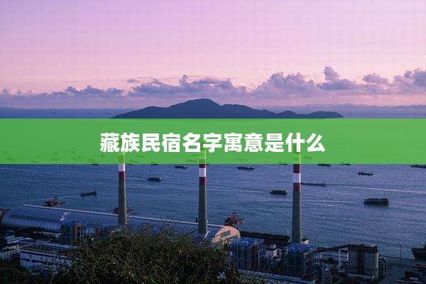 藏族民宿名字寓意是什么