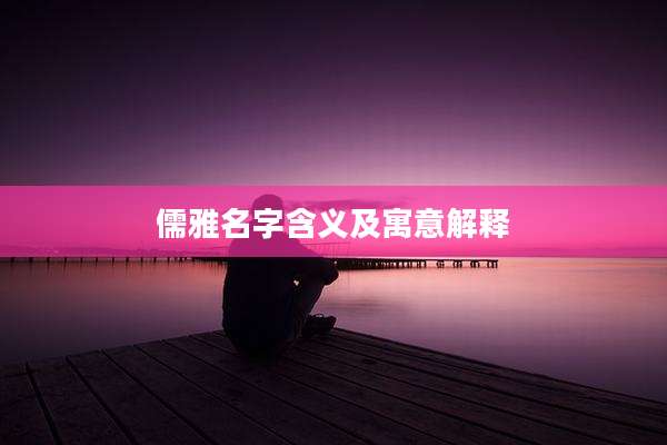 儒雅名字含义及寓意解释