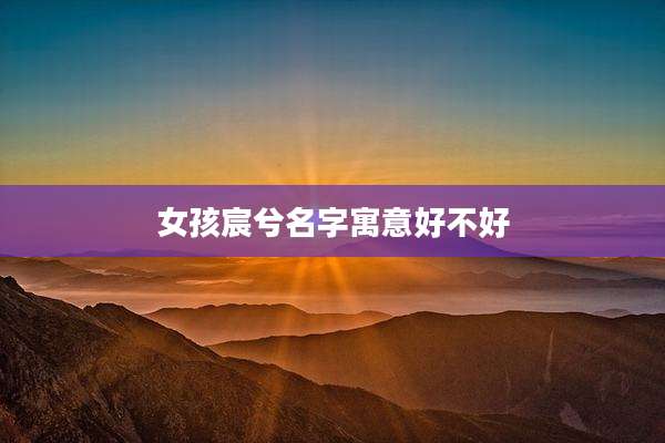 女孩宸兮名字寓意好不好