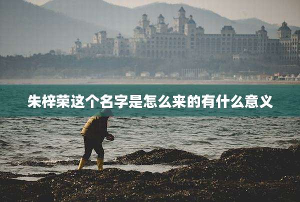 朱梓荣这个名字是怎么来的有什么意义