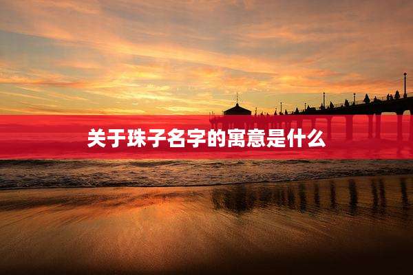 关于珠子名字的寓意是什么
