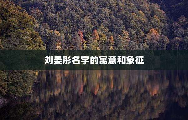 刘晏彤名字的寓意和象征