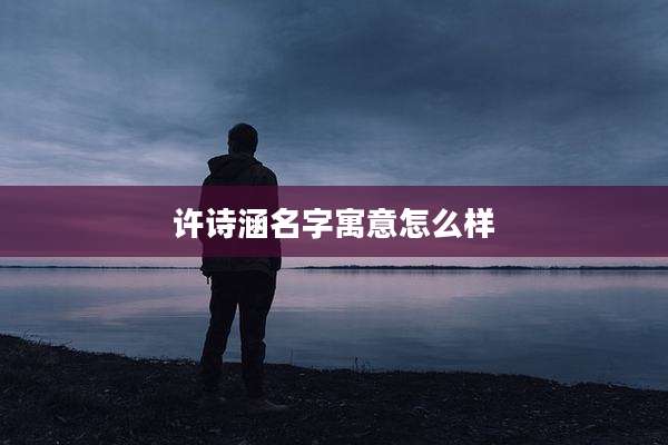 许诗涵名字寓意怎么样