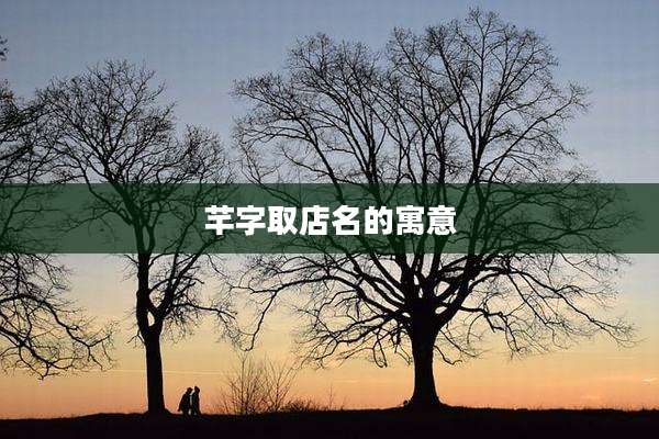 芊字取店名的寓意