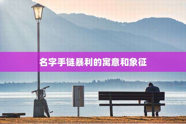 名字手链暴利的寓意和象征