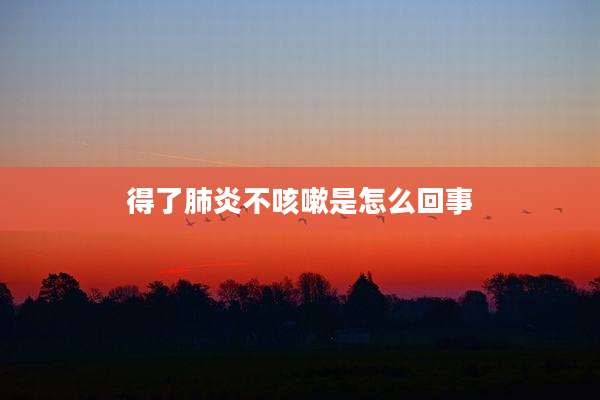 得了肺炎不咳嗽是怎么回事