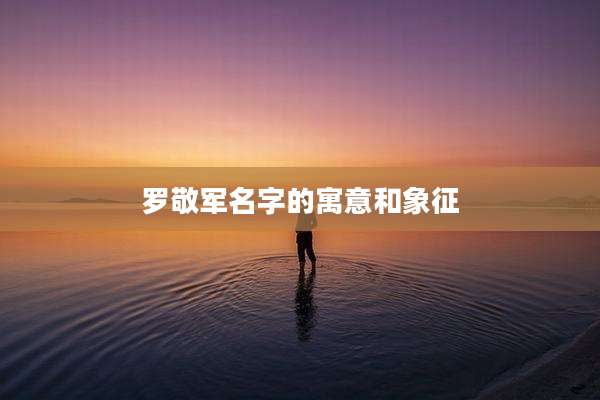 罗敬军名字的寓意和象征