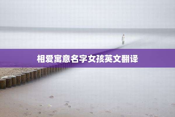 相爱寓意名字女孩英文翻译