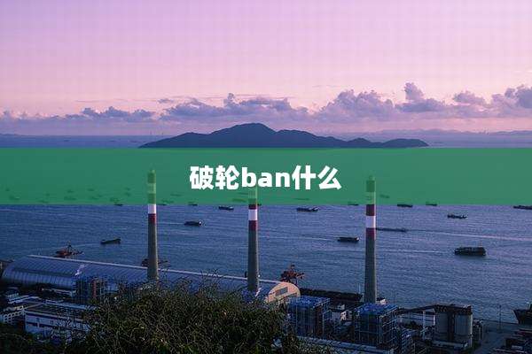 破轮ban什么