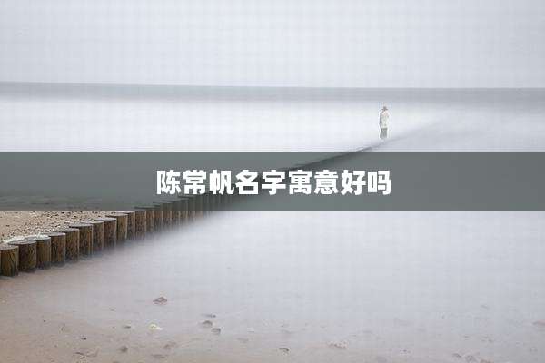 陈常帆名字寓意好吗