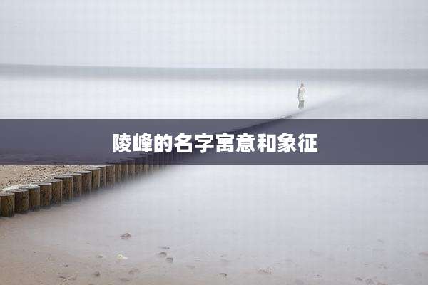 陵峰的名字寓意和象征