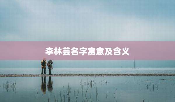 李林芸名字寓意及含义