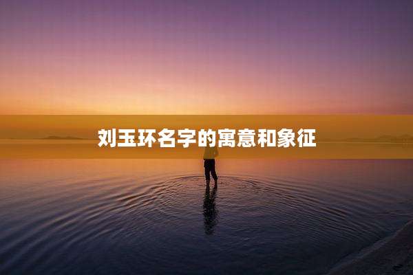刘玉环名字的寓意和象征