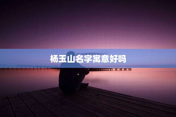 杨玉山名字寓意好吗