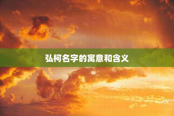 弘柯名字的寓意和含义
