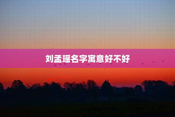 刘孟瑶名字寓意好不好