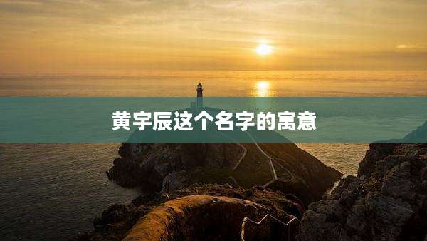 黄宇辰这个名字的寓意