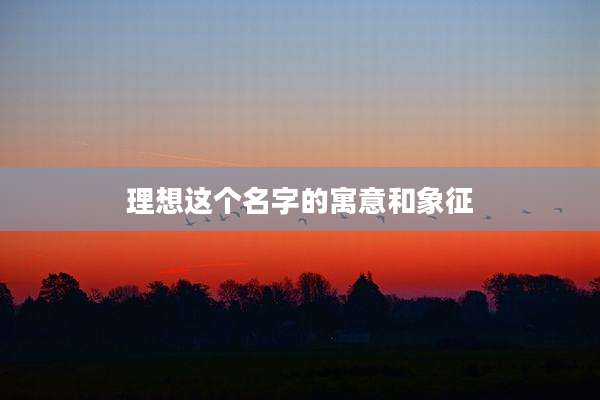 理想这个名字的寓意和象征
