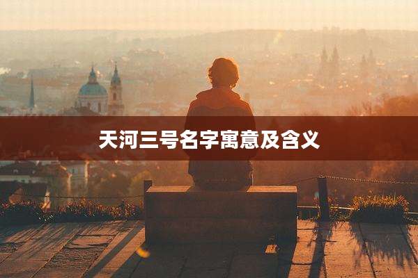 天河三号名字寓意及含义