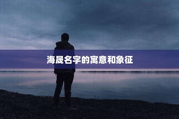 海晟名字的寓意和象征