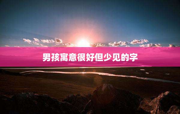 男孩寓意很好但少见的字