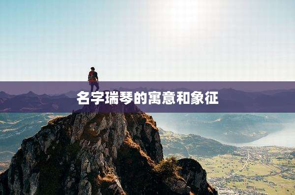 名字瑞琴的寓意和象征