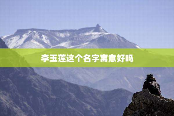 李玉莲这个名字寓意好吗